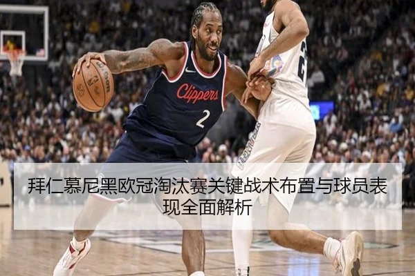 拜仁慕尼黑欧冠淘汰赛关键战术布置与球员表现全面解析 - Yingya